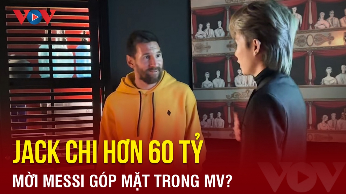 Chuyện showbiz: Jack chi hơn 60 tỷ đồng mời Messi góp mặt trong MV?